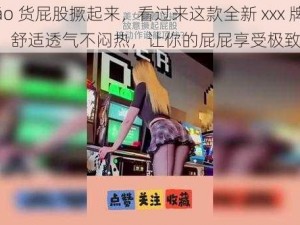 小 sāo 货屁股撅起来，看过来这款全新 xxx 牌 XXX，舒适透气不闷热，让你的屁屁享受极致体验