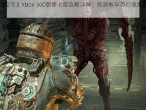 《死亡空间》Xbox 360版第七章攻略详解：视频教学带你探索未知宇宙之秘