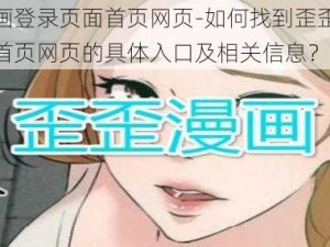 歪歪漫画登录页面首页网页-如何找到歪歪漫画登录页面首页网页的具体入口及相关信息？