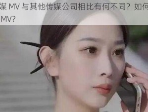 麻花传媒 MV 与其他传媒公司相比有何不同？如何评价麻花传媒 MV？