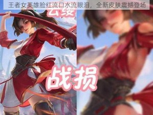 王者女英雄脸红流口水流眼泪，全新皮肤震撼登场