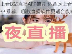 适合晚上看B站直播APP推荐,适合晚上看 B 站直播 APP 推荐，哪款直播软件更适合夜晚观看？