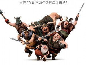 国产 3D 动画如何突破海外市场？