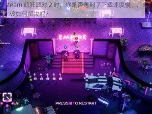 在线观看 steam 疯狂派对 2 时，你是否遇到了下载速度慢、广告多、画质差等问题？该如何解决呢？