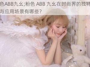 粉色ABB九幺;粉色 ABB 九幺在时尚界的独特魅力与应用场景有哪些？