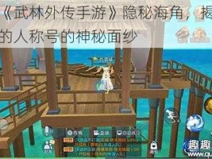 探索《武林外传手游》隐秘海角，揭开撞见鬼的人称号的神秘面纱