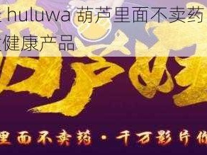 葫芦娃 huluwa 葫芦里面不卖药，只提供优质健康产品