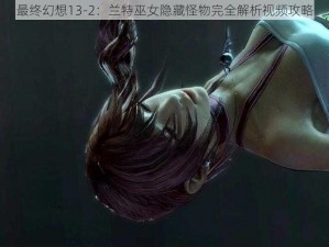 最终幻想13-2：兰特巫女隐藏怪物完全解析视频攻略