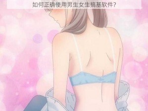 如何正确使用男生女生搞基软件？