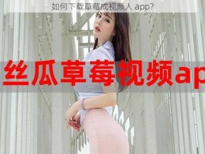 如何下载草莓成视频人 app？