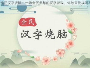 全民汉字烧脑：一场全民参与的汉字游戏，你敢来挑战吗？