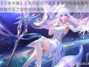 《王者荣耀》王昭君星穹之声皮肤技能特效全解析：穿越宇宙之音的华丽演绎