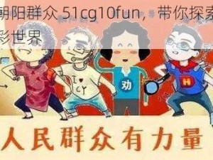 热心朝阳群众 51cg10fun，带你探索未知的精彩世界