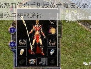 探索热血传奇手机版黄金魔法头盔：属性揭秘与获取途径