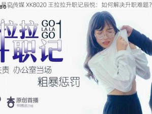 星空传媒 XK8020 王拉拉升职记辰悦：如何解决升职难题？