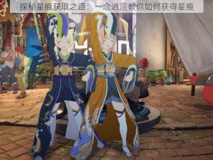 探秘星痕获取之道：一念逍遥教你如何获得星痕