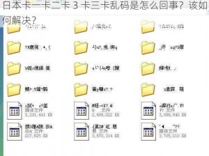 日本卡一卡二卡 3 卡三卡乱码是怎么回事？该如何解决？
