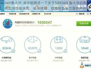 5945WX鲁大师;请详细描述一下关于5945WX 鲁大师的相关问题，例如其性能表现、使用体验、故障排查等方面的内容