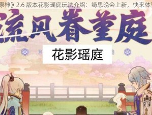 《原神》2.6 版本花影瑶庭玩法介绍：绮思晚会上新，快来体验吧