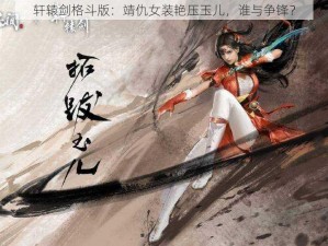 轩辕剑格斗版：靖仇女装艳压玉儿，谁与争锋？