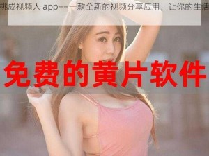 水蜜桃成视频人 app——一款全新的视频分享应用，让你的生活更有趣