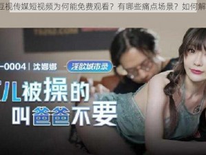 麻豆视传媒短视频为何能免费观看？有哪些痛点场景？如何解决？