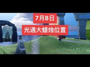 《光遇》2022 年 7 月 8 日大蜡烛位置分布全揭秘，速看