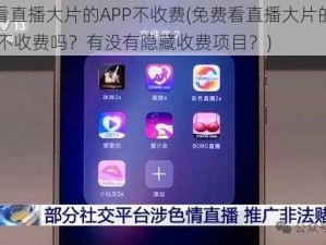 免费看直播大片的APP不收费(免费看直播大片的 APP 真的不收费吗？有没有隐藏收费项目？)