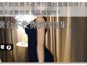 为什么找不到免费不收费的黄台直播软件？如何才能找到免费不收费的黄台直播软件？