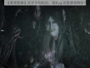 《恶灵附身》贞子卡位BUG，是Bug 还是游戏特色？