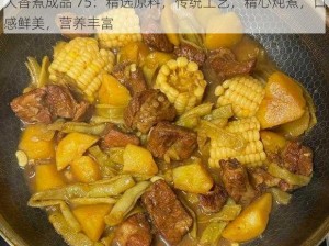 大香煮成品 75：精选原料，传统工艺，精心炖煮，口感鲜美，营养丰富