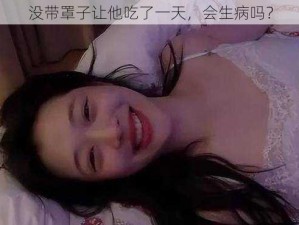 没带罩子让他吃了一天，会生病吗？