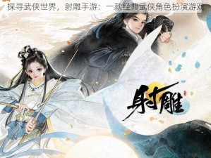 探寻武侠世界，射雕手游：一款经典武侠角色扮演游戏