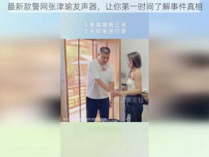 最新款警网张津瑜发声器，让你第一时间了解事件真相