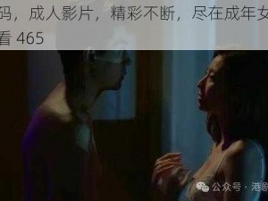 高清无码，成人影片，精彩不断，尽在成年女人免费视频试看 465