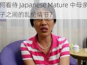 如何看待 Japanese Mature 中母亲与儿子之间的乱伦情节？