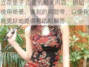 立花里子 迅雷 请详细描述关于立花里子 迅雷的相关内容，例如使用场景、遇到的问题等，以便我能更好地提供帮助和解答