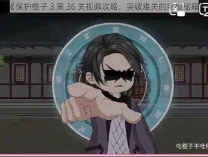 《保护橙子 3 第 36 关视频攻略：突破难关的终极秘籍》