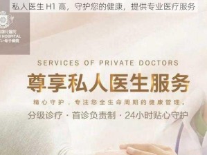 私人医生 H1 高，守护您的健康，提供专业医疗服务