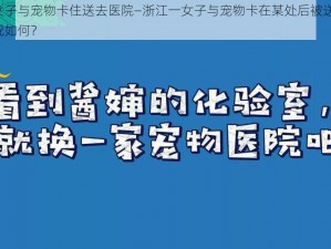 浙江一女子与宠物卡住送去医院—浙江一女子与宠物卡在某处后被送去医院，后续情况如何？