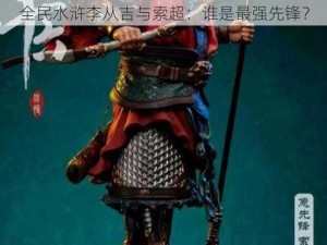 全民水浒李从吉与索超：谁是最强先锋？