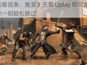 《刺客信条：叛变》无需 Uplay 即可游玩，教你一招轻松跳过