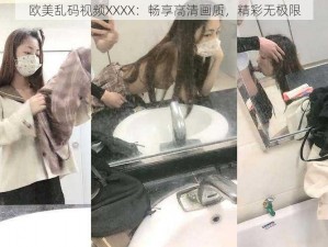 欧美乱码视频XXXX：畅享高清画质，精彩无极限