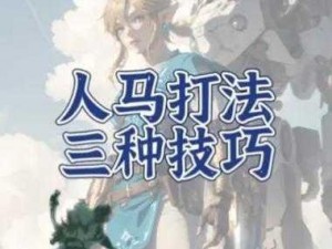 《塞尔达传说荒野之息》人马打法教学：全面解析与实战技巧