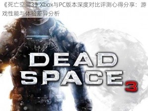 《死亡空间3》Xbox与PC版本深度对比评测心得分享：游戏性能与体验差异分析