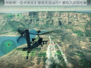 《阿帕奇：空中突击》游戏无法运行？教你几招轻松解决