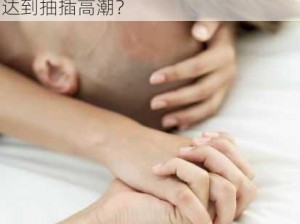 为什么-如何-怎样才能在交换经历中达到抽插高潮？