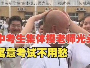 中考前学生集体摸老师光头，一摸就亮，一按就亮