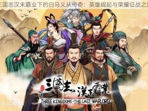 三国志汉末霸业下的白马义从传奇：英雄崛起与荣耀征战之路