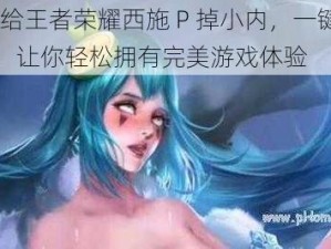 PS 给王者荣耀西施 P 掉小内，一键美化，让你轻松拥有完美游戏体验